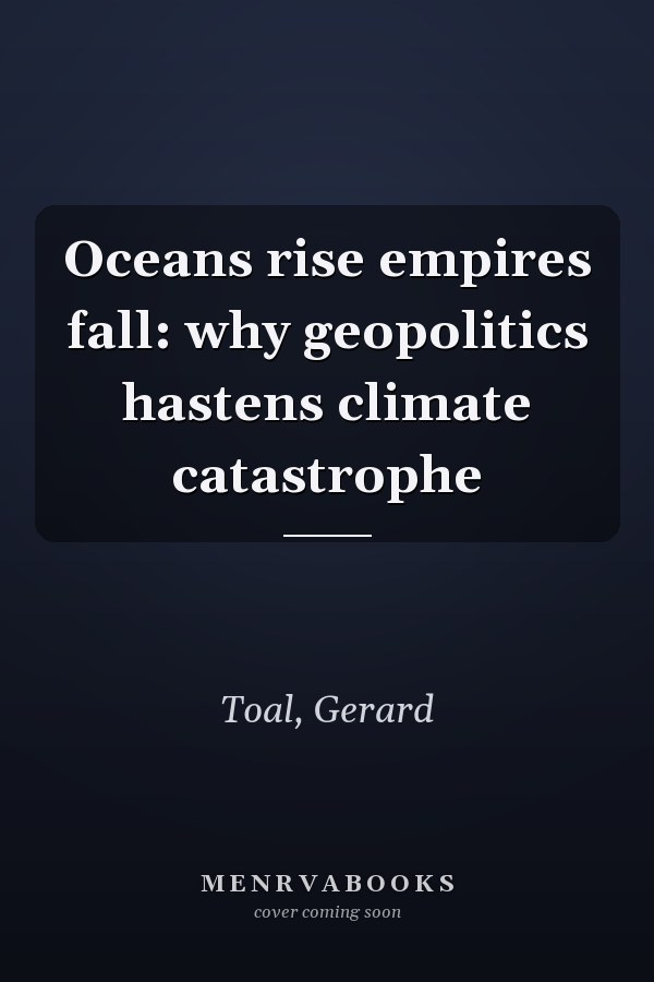 Oceans Rise Empires Fall: Why Geopolitics Hastens Climate Catastrophe