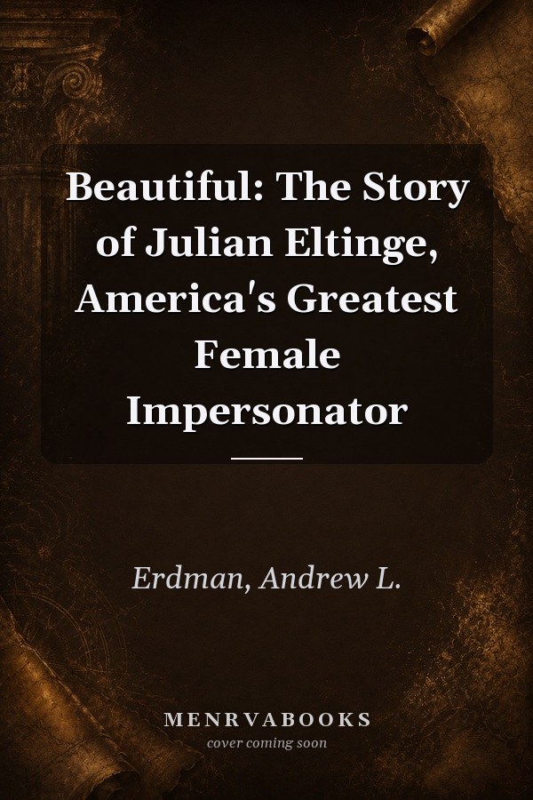 Beautiful: The Story of Julian Eltinge, America's Greatest Female Impersonator