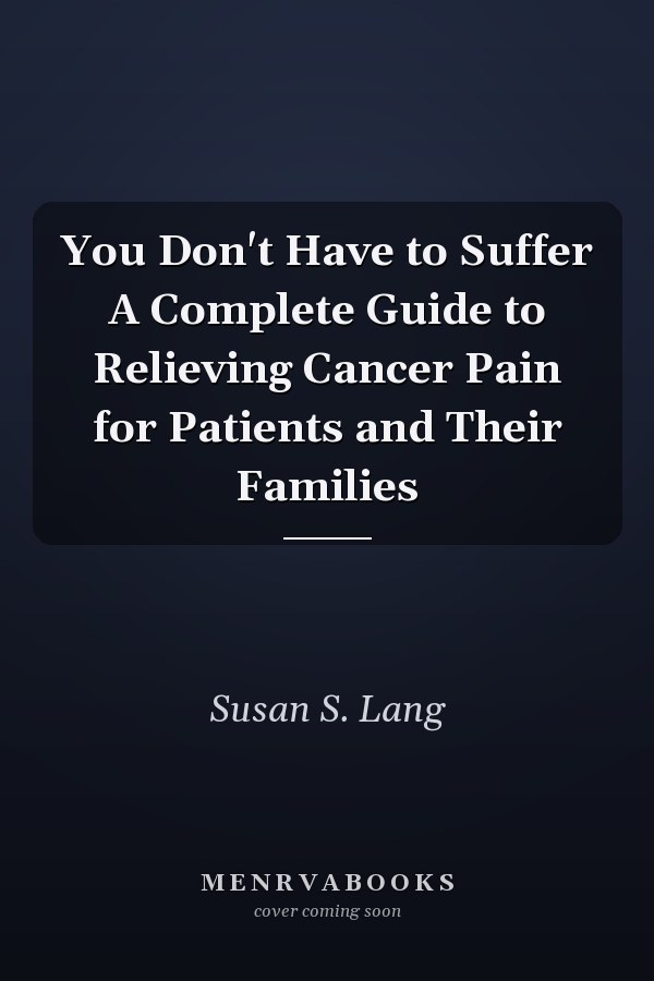 You Don't Have to Suffer A Complete Guide to Relieving Cancer Pain for Patients and Their Families
