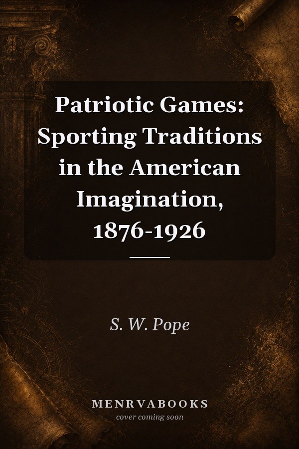 Patriotic Games: Sporting Traditions in the American Imagination, 1876-1926