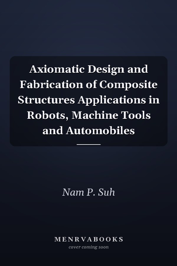 Axiomatic Design and Fabrication of Composite Structures Applications in Robots, Machine Tools and Automobiles