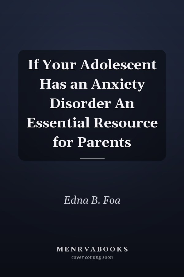 If Your Adolescent Has an Anxiety Disorder An Essential Resource for Parents