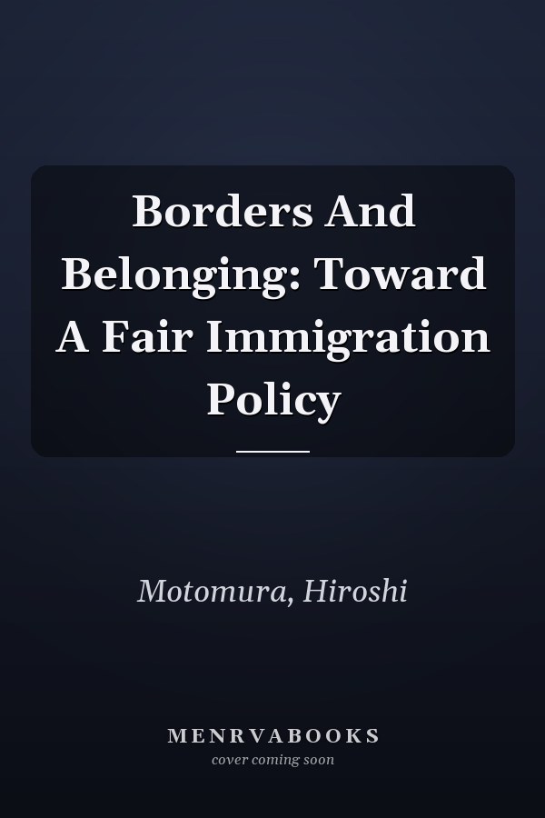 Borders and Belonging: Toward a Fair Immigration Policy