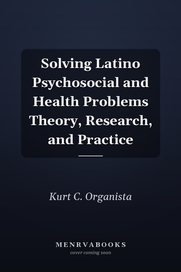 Solving Latino Psychosocial and Health Problems Theory, Research, and Practice