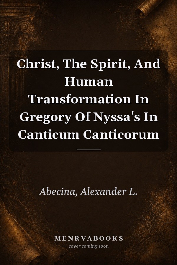Christ, The Spirit, And Human Transformation In Gregory Of Nyssa's In Canticum Canticorum