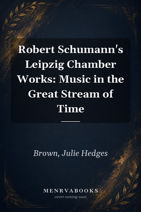 Robert Schumann's Leipzig Chamber Works: Music in the Great Stream of Time