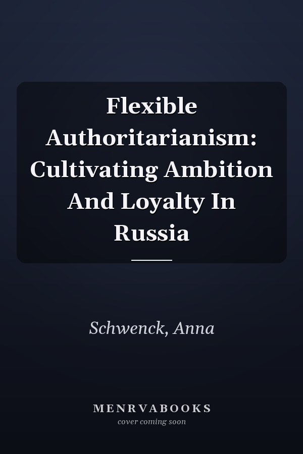 Flexible Authoritarianism: Cultivating Ambition and Loyalty in Russia