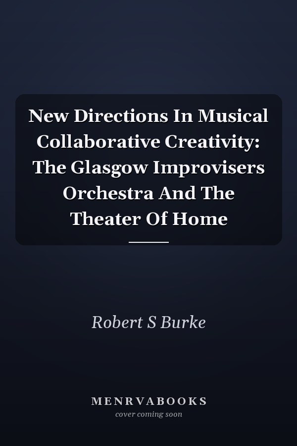 New Directions In Musical Collaborative Creativity: The Glasgow Improvisers Orchestra And The Theater Of Home