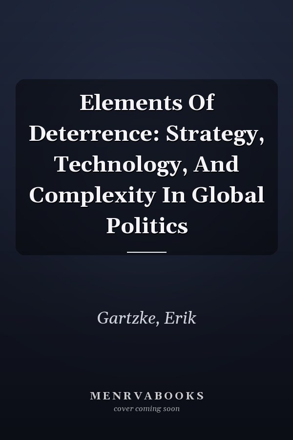 Elements of Deterrence: Strategy, Technology, and Complexity in Global Politics