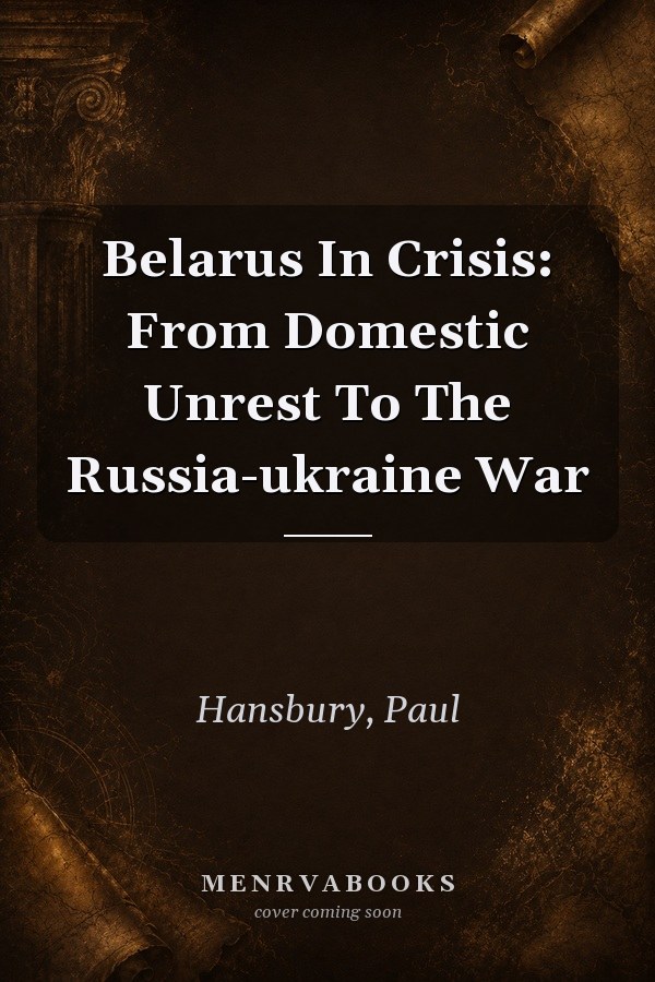 Belarus in Crisis: From Domestic Unrest to the Russia-Ukraine War