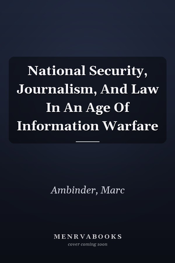National Security, Journalism, and Law in an Age of Information Warfare
