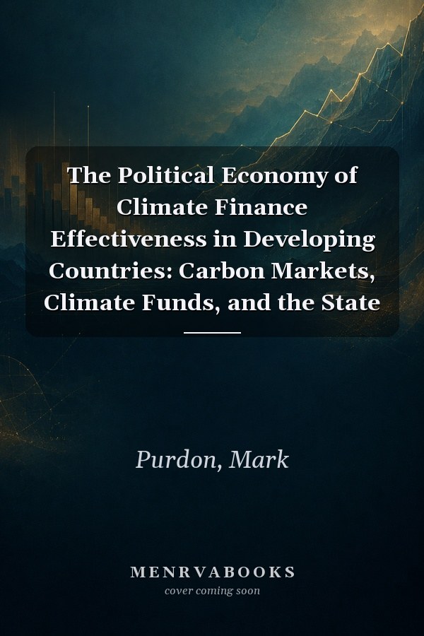 The Political Economy of Climate Finance Effectiveness in Developing Countries: Carbon Markets, Climate Funds, and the State