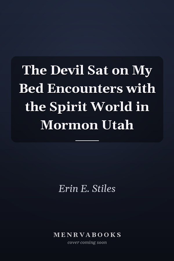 The Devil Sat on My Bed Encounters with the Spirit World in Mormon Utah