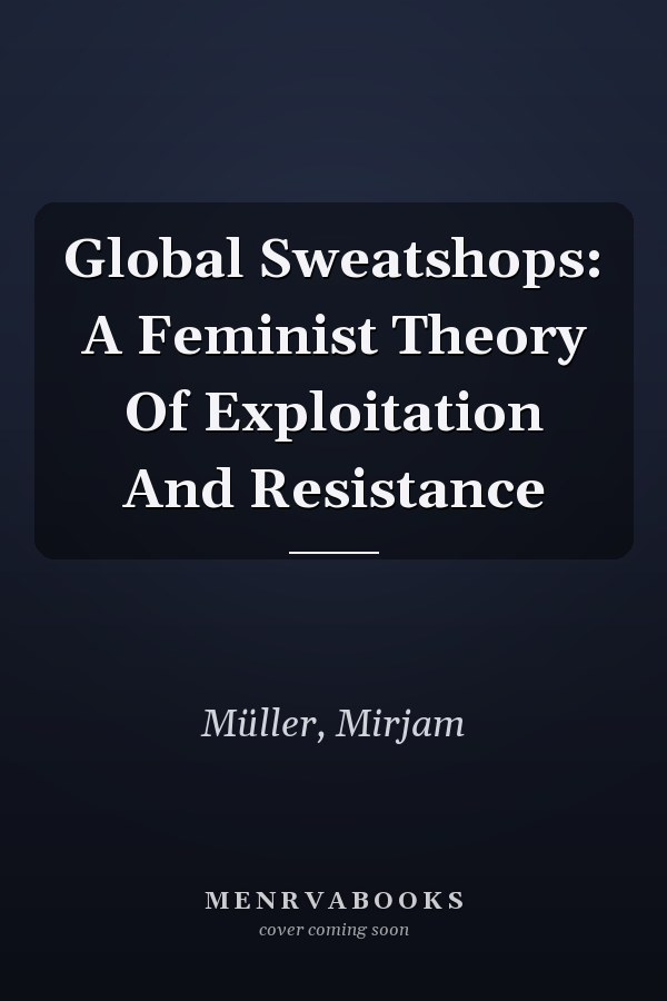 Global Sweatshops: A Feminist Theory of Exploitation and Resistance