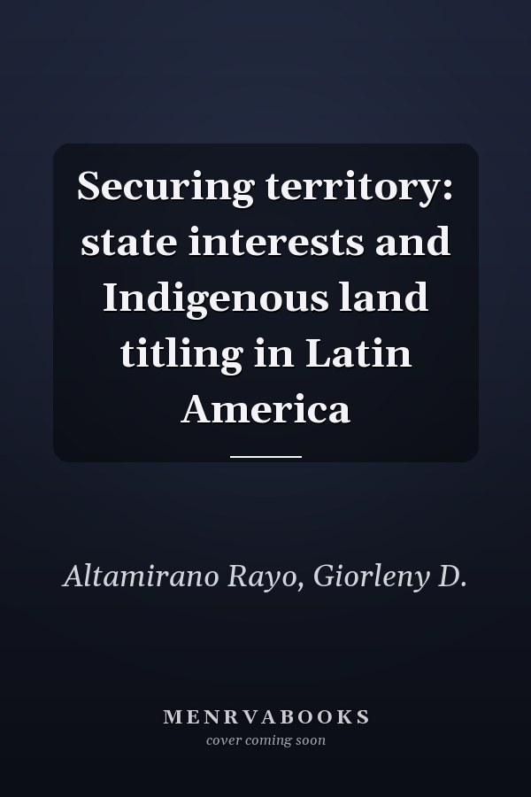 Securing territory: state interests and Indigenous land titling in Latin America
