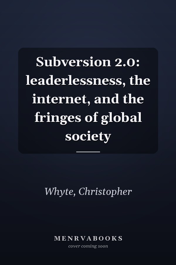 Subversion 2.0: Leaderlessness, the Internet, and the Fringes of Global Society