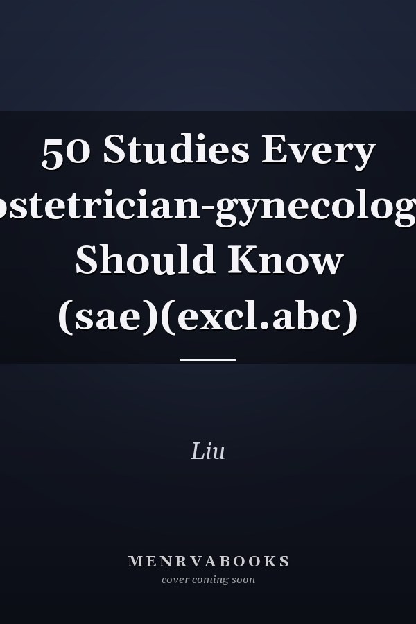 50 Studies Every Obstetrician-Gynecologist Should Know