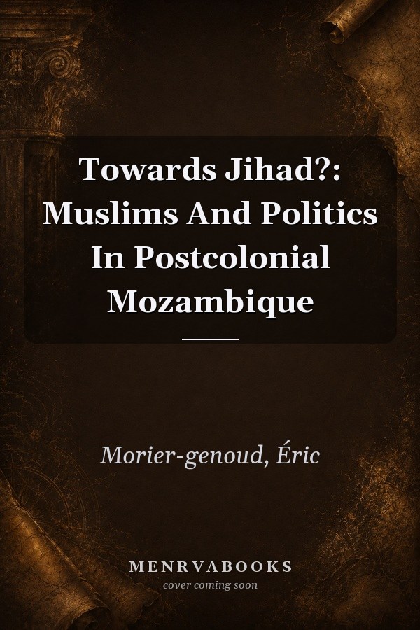 Towards Jihad?: Muslims and Politics in Postcolonial Mozambique