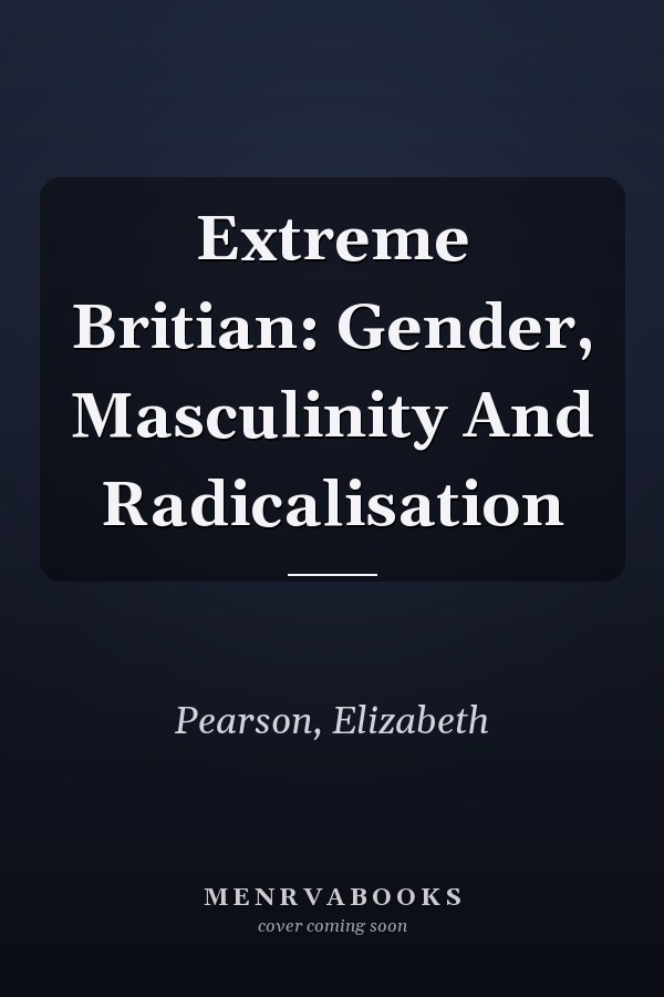 Extreme Britain: Gender, Masculinity and Radicalisation