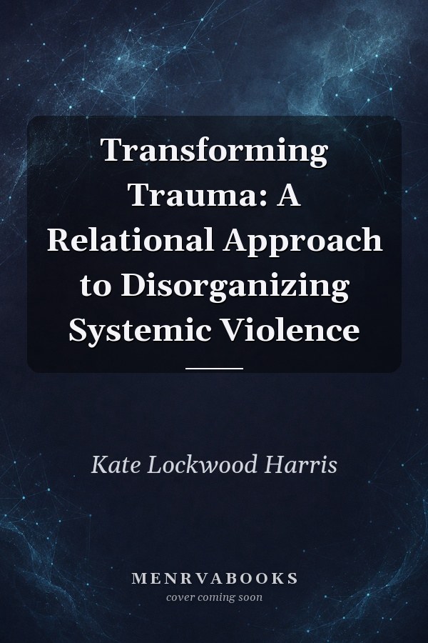 Transforming Trauma: A Relational Approach to Disorganizing Systemic Violence