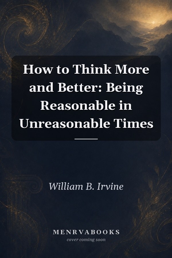 How to Think More and Better: Being Reasonable in Unreasonable Times