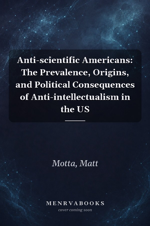 Anti-scientific Americans: The Prevalence, Origins, and Political Consequences of Anti-intellectualism in the US