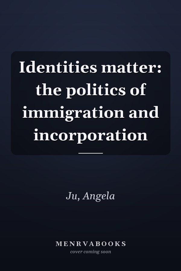 Identities matter: the politics of immigration and incorporation