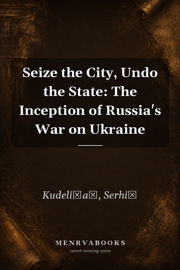 Seize the City, Undo the State: The Inception of Russia's War on Ukraine