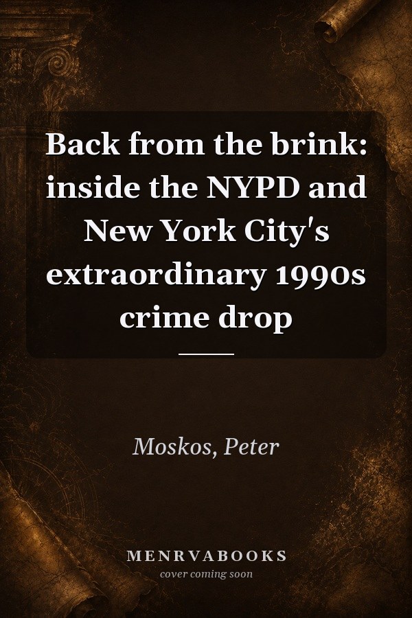 Back from the Brink: Inside the NYPD and New York City's Extraordinary 1990s Crime Drop