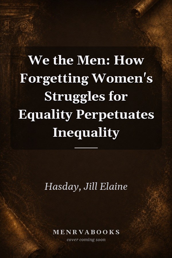 We the Men: How Forgetting Women's Struggles for Equality Perpetuates Inequality