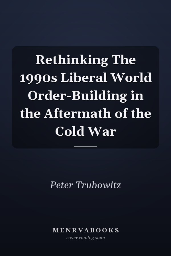 Rethinking The 1990s Liberal World Order-Building in the Aftermath of the Cold War