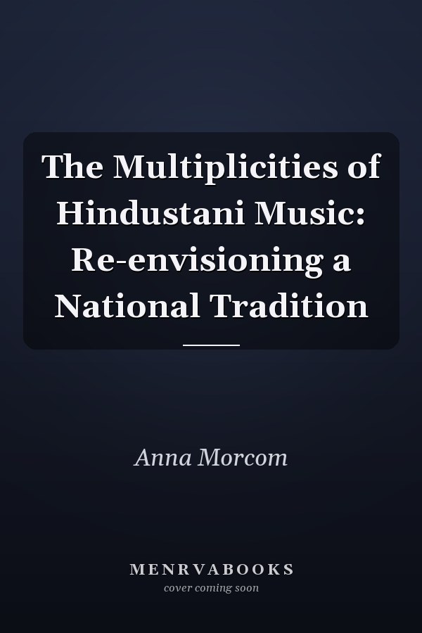 The Multiplicities of Hindustani Music: Re-envisioning a National Tradition
