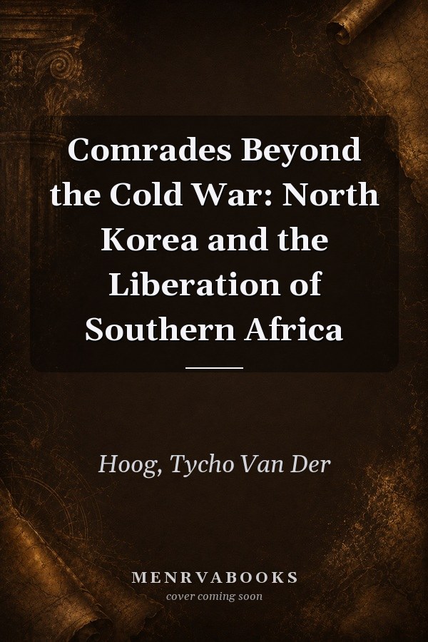 Comrades Beyond the Cold War: North Korea and the Liberation of Southern Africa