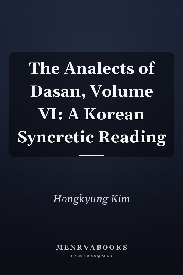 The Analects of Dasan, Volume VI: A Korean Syncretic Reading