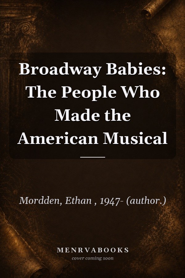 Broadway Babies: The People Who Made the American Musical