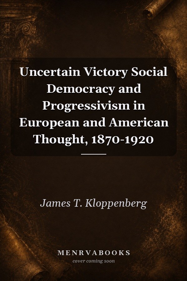 Uncertain Victory: Social Democracy and Progressivism in European and American Thought, 1870-1920