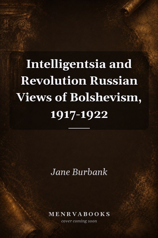 Intelligentsia and Revolution: Russian Views of Bolshevism, 1917-1922