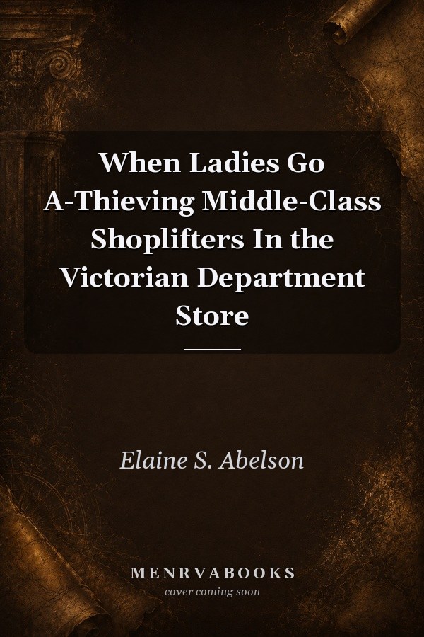 When Ladies Go A-Thieving: Middle-Class Shoplifters in the Victorian Department Store
