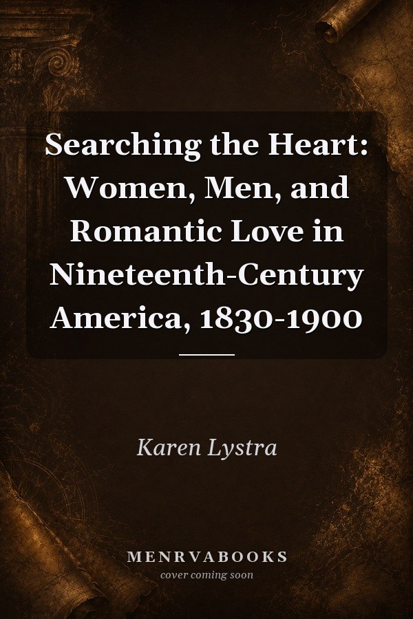 Searching the Heart: Women, Men, and Romantic Love in Nineteenth-Century America, 1830-1900