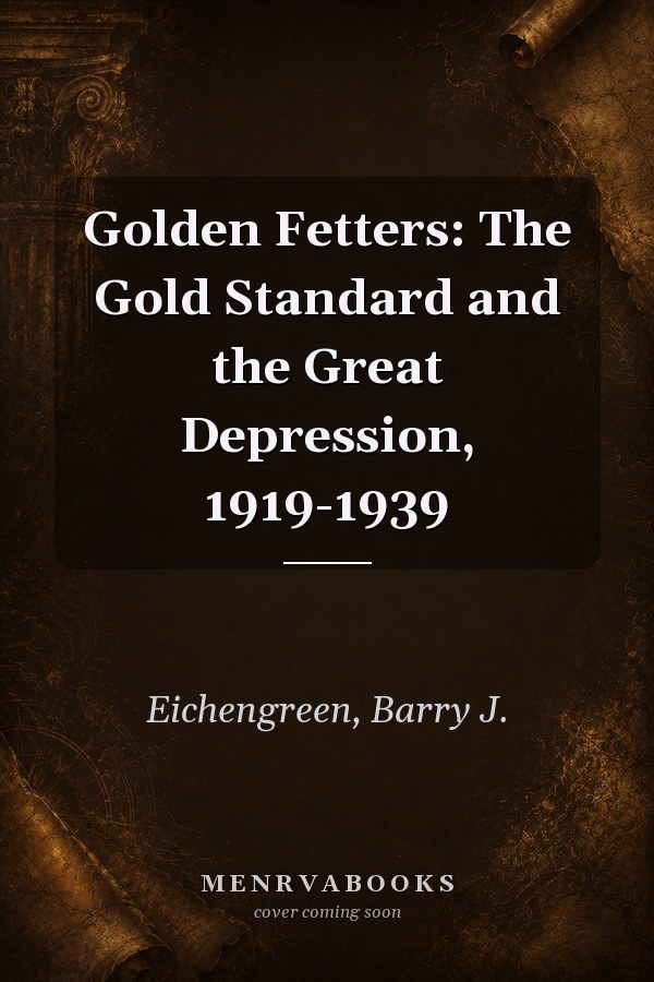 Golden Fetters: The Gold Standard and the Great Depression, 1919-1939