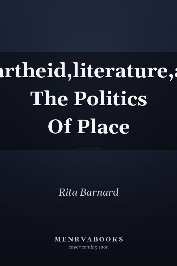 Apartheid and Beyond: Literature and the Politics of Place