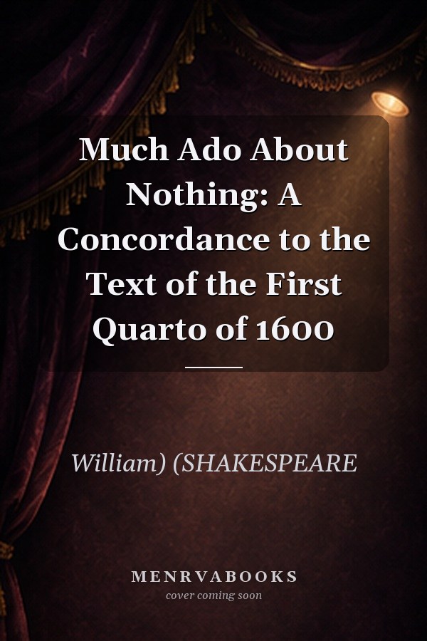 Much Ado About Nothing: A Concordance to the Text of the First Quarto of 1600