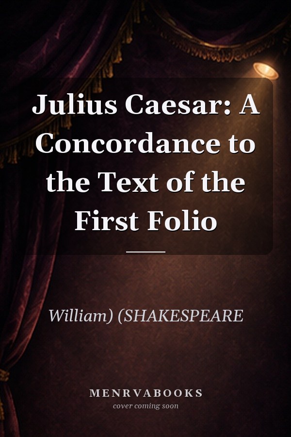 Julius Caesar: A Concordance to the Text of the First Folio