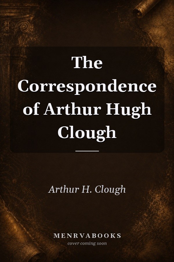 The Correspondence of Arthur Hugh Clough