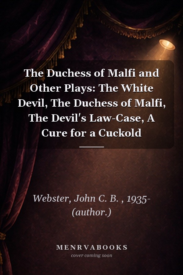 The Duchess of Malfi and Other Plays: The White Devil, The Duchess of Malfi, The Devil's Law-Case, A Cure for a Cuckold