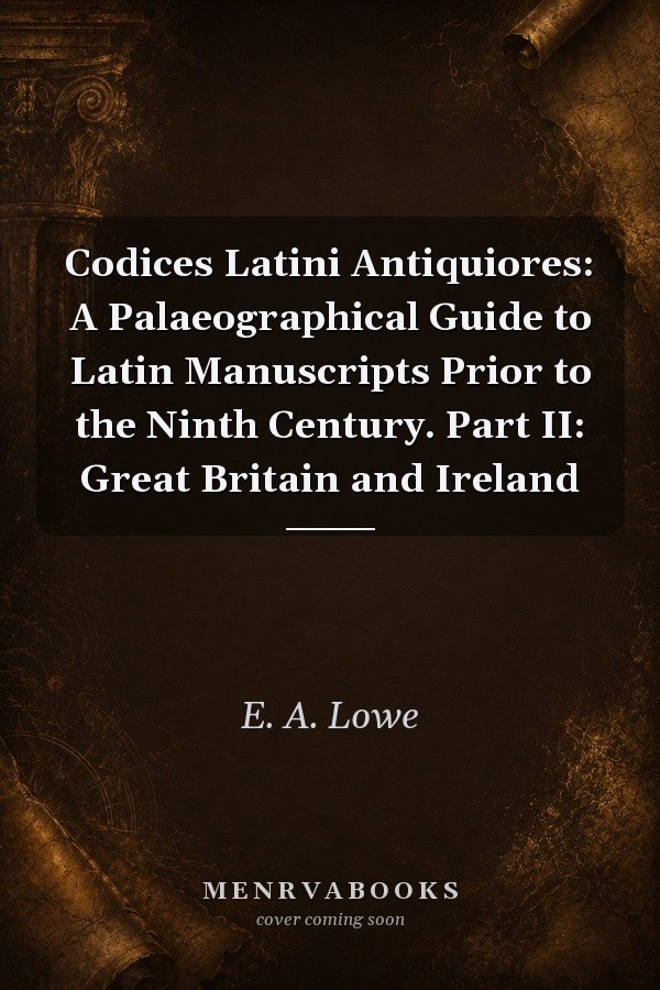 Codices Latini Antiquiores: A Palaeographical Guide to Latin Manuscripts Prior to the Ninth Century. Part II: Great Britain and Ireland