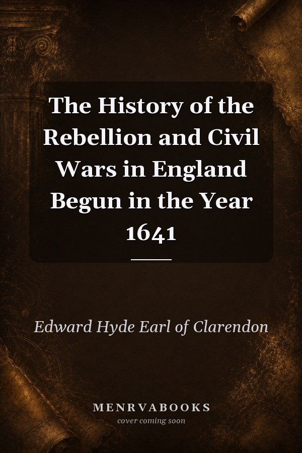 The History of the Rebellion and Civil Wars in England Begun in the Year 1641