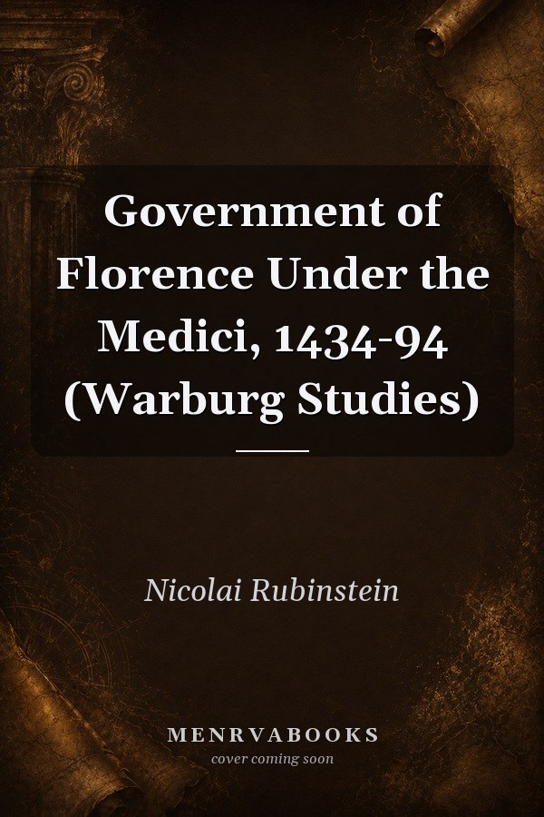 The Government of Florence Under the Medici, 1434-1494