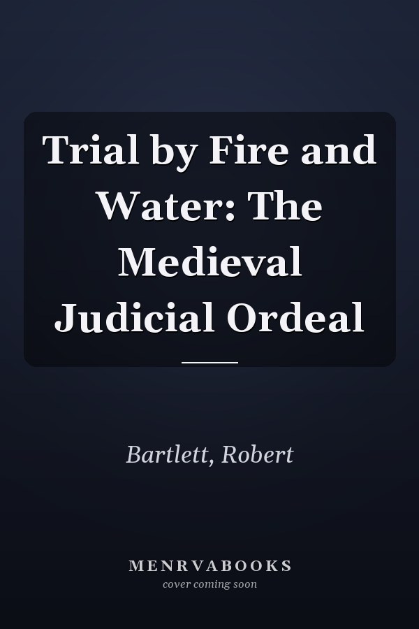 Trial by Fire and Water: The Medieval Judicial Ordeal