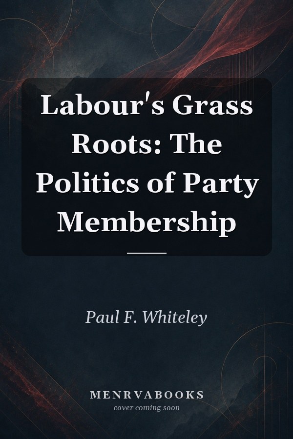 Labour's Grass Roots: The Politics of Party Membership